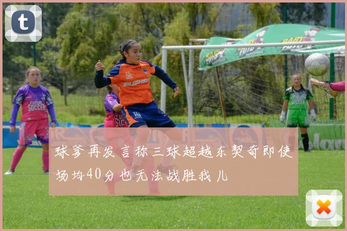 球爹再发言称三球超越东契奇即使场均40分也无法战胜我儿