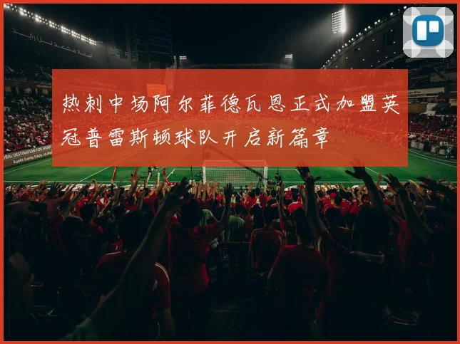 热刺中场阿尔菲德瓦恩正式加盟英冠普雷斯顿球队开启新篇章