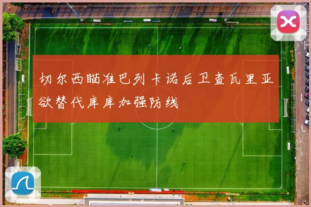 切尔西瞄准巴列卡诺后卫查瓦里亚欲替代库库加强防线