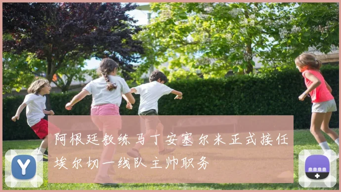 阿根廷教练马丁安塞尔米正式接任埃尔切一线队主帅职务
