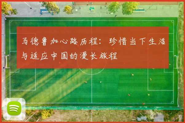 马德鲁加心路历程：珍惜当下生活与适应中国的漫长旅程