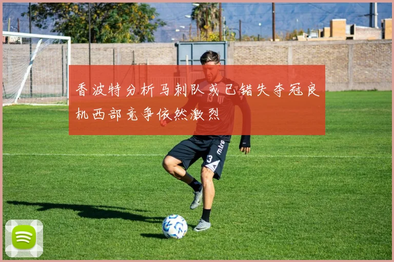 香波特分析马刺队或已错失夺冠良机西部竞争依然激烈